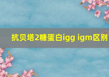 抗贝塔2糖蛋白igg igm区别